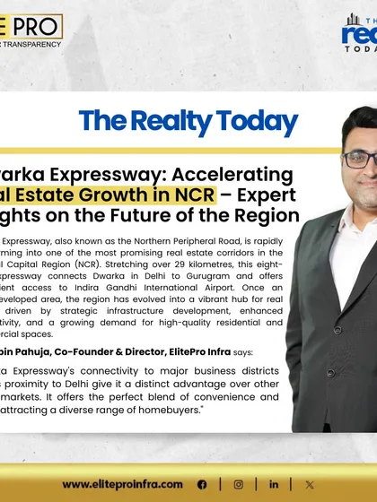 The Realty Today shares expert insights from Mr. Robin Pahuja on how the Dwarka Expressway is accelerating real estate growth in NCR, offering a perfect blend of convenience and luxury.