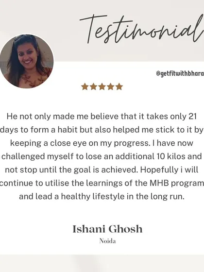 I helped Ishani believe that it takes 21 days to form a habit and helped her stick to it. She has now challenged herself to lose an additional 10 kilos.