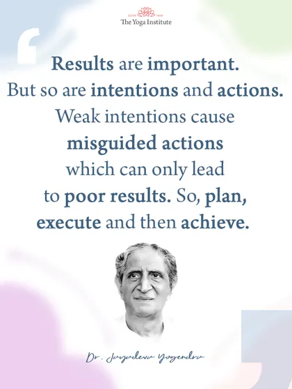 Dr. Jayadeva Yogendra on achieving goals: Results are important. But so are intentions and actions. Weak intentions cause misguided actions which can only lead to poor results.