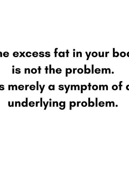 The excess fat on your body is not the problem. It is merely a symptom of an underlying issue in how you are taking care of your body.