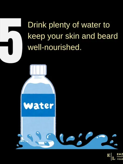 Hydration is key for both your skin and beard. Drinking plenty of water throughout the day ensures your hair follicles are well-nourished, which is essential for promoting healthy growth.