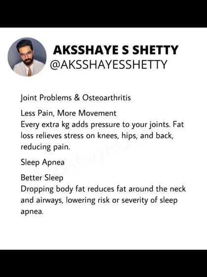 Every extra kg adds pressure to your joints. Fat loss relieves stress on your knees, hips, and back, reducing pain from osteoarthritis. It also reduces fat around the neck, lowering the risk of sleep apnea.