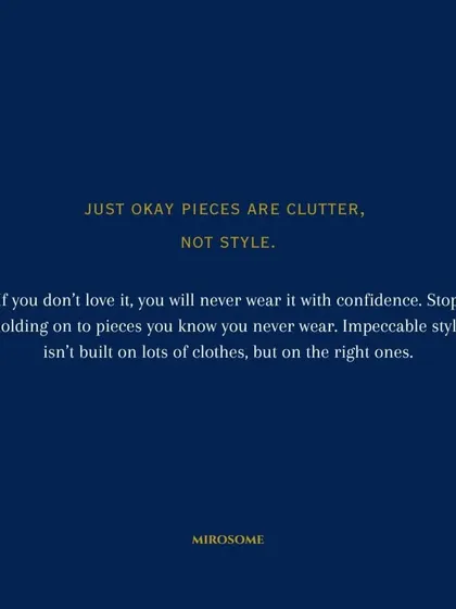 Just-okay pieces are clutter, not style. If you don't love it, you will never wear it with confidence. Impeccable style is built on the right clothes, not lots of them.