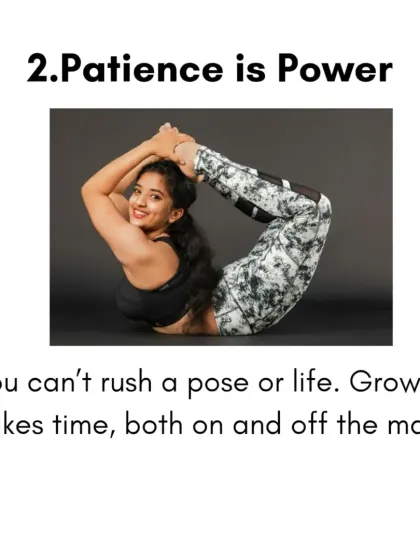 Patience is power. You cannot rush a pose, and you cannot rush life. My training emphasizes that growth takes time, both on and off the yoga mat.