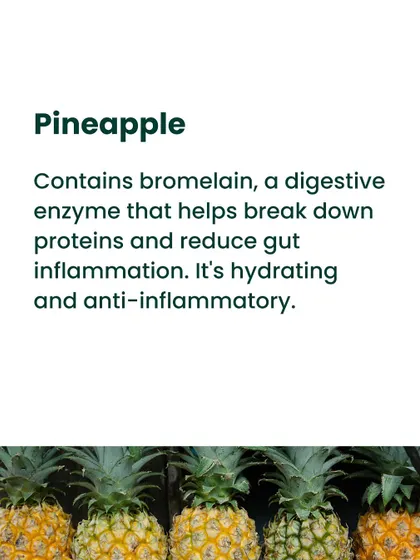 Pineapple contains bromelain, another powerful digestive enzyme that helps break down proteins and reduce gut inflammation. It's also hydrating and anti-inflammatory.