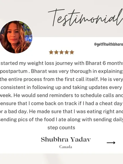 Shubhra started her weight loss journey with me 6 months postpartum. She found me to be very thorough, consistent in following up, and ensuring she stayed on track.