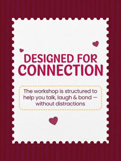 My workshops are "Designed for Connection." The entire experience is structured to help you talk, laugh, and bond without the distractions of everyday life.