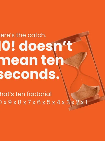 Here's the catch in our time puzzle: 10! doesn't mean ten seconds. It's ten factorial, which is 10 × 9 × 8 × 7 × 6 × 5 × 4 × 3 × 2 × 1.