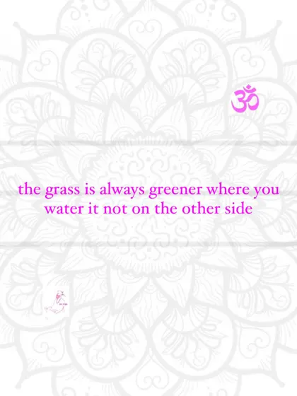 The grass is always greener where you water it, not on the other side.