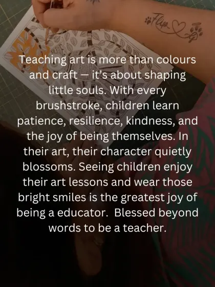 Teaching art is about shaping little souls. With every brushstroke, children learn patience and kindness, and I feel blessed to watch their character blossom through their creative journey.