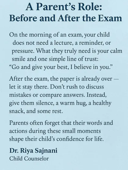Your role as a parent during exams is crucial, but it's simpler than you think. I guide parents on how to provide calm, trust, and support before and after an exam. These small moments of encouragement are what build a child's confidence for life, long after the marks are forgotten.