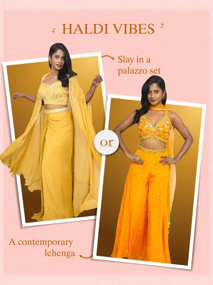 Get those Haldi vibes right with the perfect yellow or orange outfit. Choose between a contemporary lehenga or a chic palazzo set to shine bright.