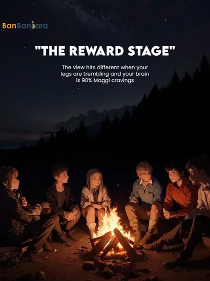 And finally, "The Reward Stage." The view just hits different when your legs are trembling and all you can think about is Maggi. Sharing stories around a campfire with your squad makes it all worth it.