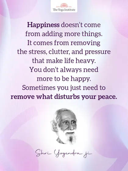 Shri Yogendra Ji taught that happiness doesn't come from adding more things. It comes from removing the stress, clutter, and pressure that make life heavy.