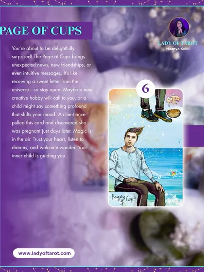 The Page of Cups brings delightful surprises, unexpected news, and intuitive messages. This card is a sign that magic is in the air and your inner child is guiding you toward wonder and new creative hobbies.
