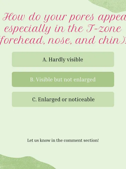 Skin Type Quiz, Question 5: How do your pores appear, especially in the T-zone? A) Hardly visible, B) Visible but not enlarged, C) Enlarged or noticeable.