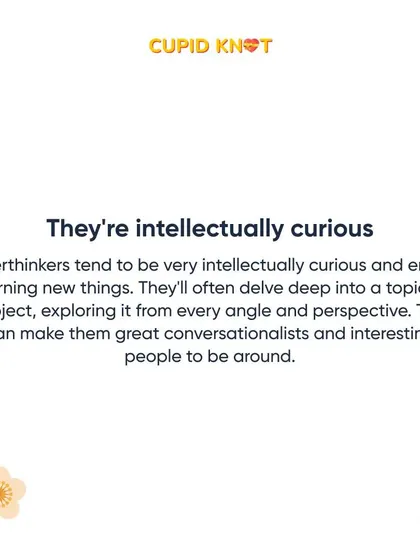 Their intellectual curiosity makes them great conversationalists and interesting people to be around.