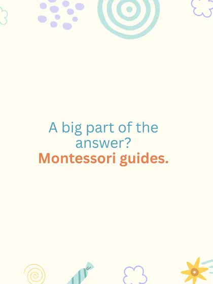 A big part of the answer is our Montessori guides, who are trained experts in child development.