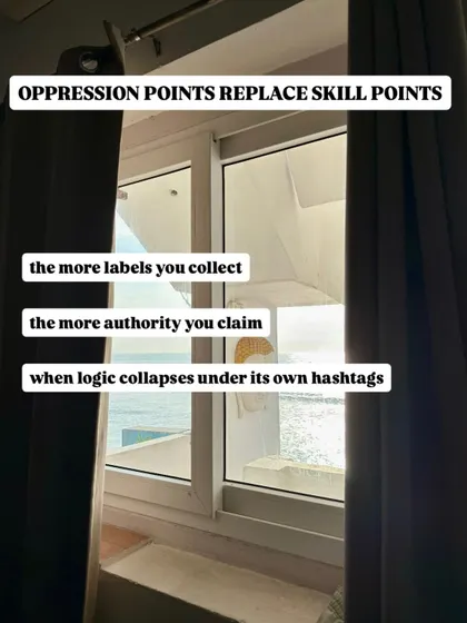 Oppression points are replacing skill points. People collect labels to claim authority, a system where logic collapses under its own hashtags.
