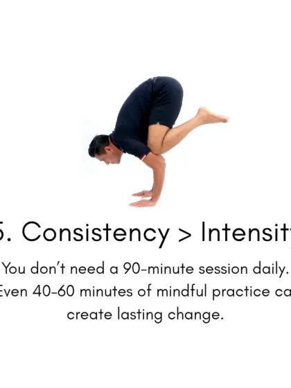 Truth number five: Consistency is greater than intensity. You do not need a 90-minute session daily. Even 40-60 minutes of mindful practice can create lasting change.