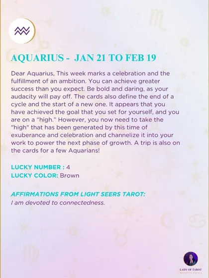A weekly tarot prediction for Aquarius. This week marks a celebration and the fulfillment of an ambition. You can achieve greater success than you expect. Be bold and daring, as your audacity will pay off.