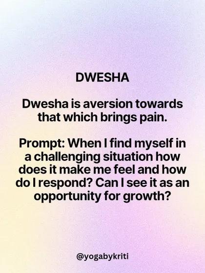 'Dwesha' is the Klesha of aversion towards things that bring pain. A reflection prompt: When in a challenging situation, how do I respond? Can I see it as an opportunity for growth?