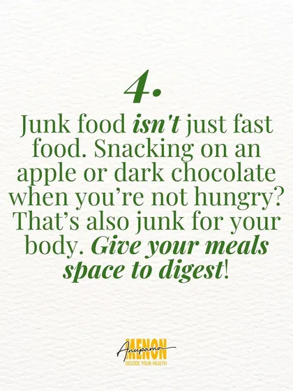 Junk food isn't just fast food. Snacking on an apple when you're not hungry is also junk for your body. Give your meals space to digest.
