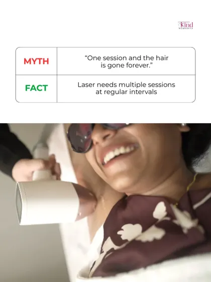 Myth: One session and the hair is gone forever. Fact: Laser needs multiple sessions at regular intervals to effectively target all hair in its active growth phase.