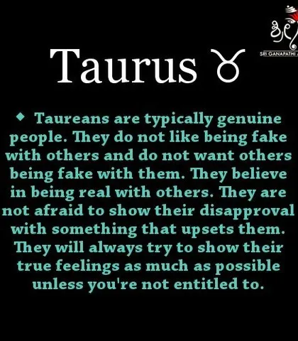 Taureans are genuine people who value honesty in themselves and others. They are not afraid to show their true feelings and believe in being real.