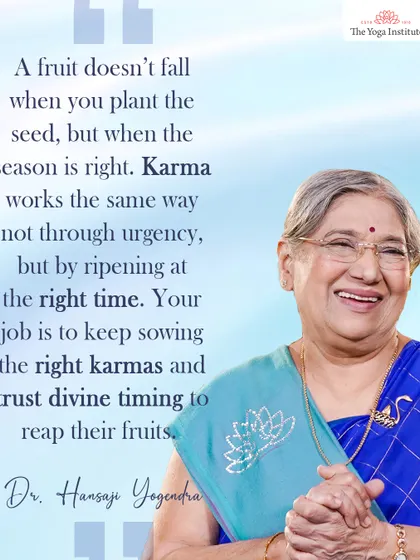 Karma works like a fruit seed. It doesn't fall when you plant it, but when the season is right. Your job is to keep sowing the right karmas and trust divine timing.