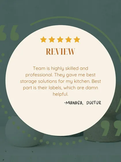 "Team is highly skilled and professional. They gave me best storage solutions for my kitchen. Best part is their labels, which are damn helpful." We pride ourselves on providing professional service and practical solutions, like our clear labeling system.