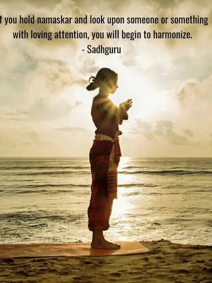 A simple and beautiful teaching from Sadhguru. If you hold namaskar and look upon someone or something with loving attention, you will begin to harmonize with it. This was one of the first things that touched me on this path.