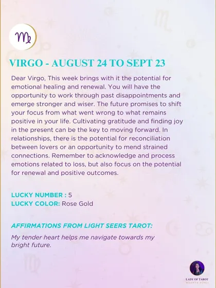 A weekly tarot reading for Virgo. This week brings the potential for emotional healing and renewal. The future promises a shift in focus from what went wrong to what remains positive.