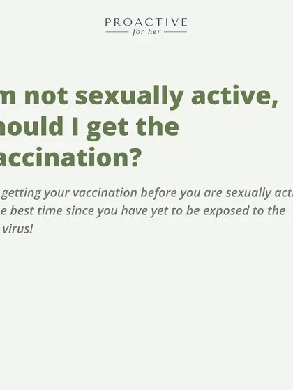 I'm not sexually active, should I get the vaccination? Yes, getting your vaccination before you are sexually active is the best time.