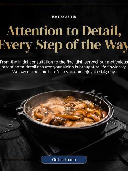 Attention to detail, every step of the way. From the initial consultation to the final dish served, we sweat the small stuff so you can enjoy the big day.