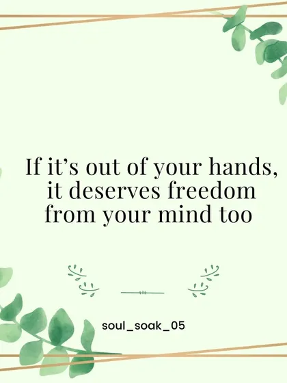 This is a gentle reminder for your peace of mind. If a situation is truly out of your hands, it deserves freedom from your mind as well. Let it go and reclaim your inner calm.