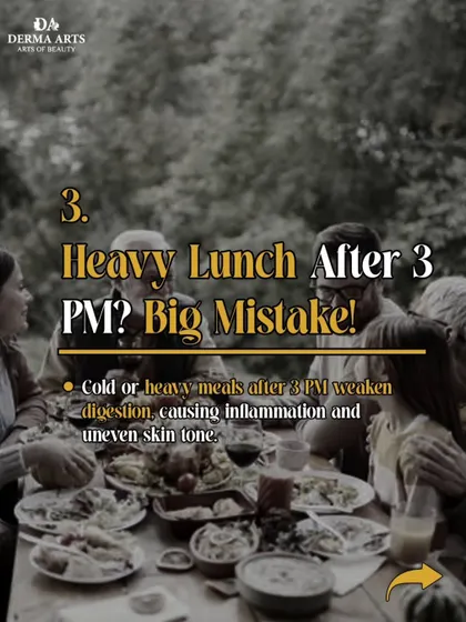 Eating a heavy lunch after 3 PM can weaken digestion, causing inflammation and uneven skin tone.