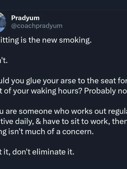 "Sitting is the new smoking." It isn't. While you shouldn't be sedentary, if you train regularly and are active, sitting for your job isn't a death sentence. This is a classic example of fear-mongering that creates unnecessary anxiety about normal daily activities like posture.