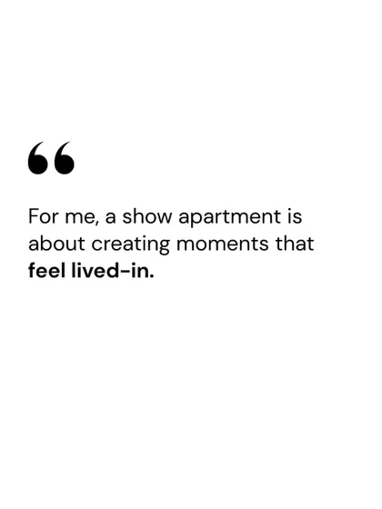 A quote graphic emphasizing our philosophy for show apartments: creating moments that feel lived-in.