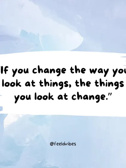 "If you change the way you look at things, the things you look at change." A quote about the power of perspective.