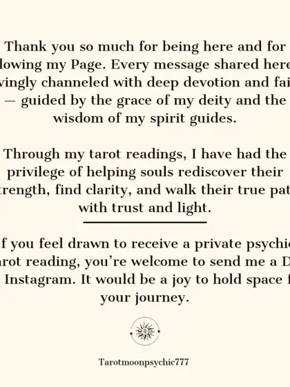 This is a note to all my followers, explaining my process. Every message I share is lovingly channeled with devotion, guided by my deity and spirit guides, to help you find clarity and walk your true path.