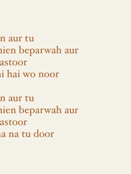 More unreleased lyrics: "main aur tu, raahien beparwah aur badastoor, tu hi hai wo noor". These lines explore themes of togetherness and destiny, highlighting the romantic side of my songwriting.