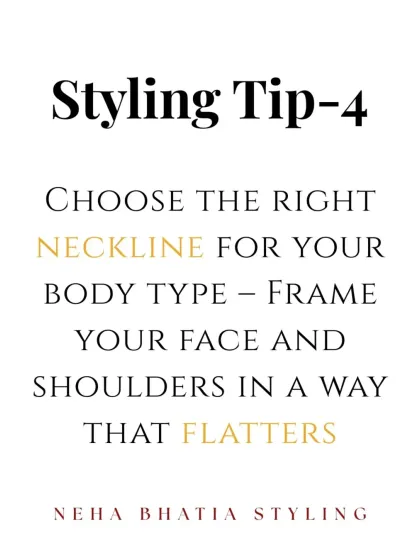 Styling Tip 4: Choose the right neckline for your body type. The right neckline frames your face and shoulders in a way that flatters your features.