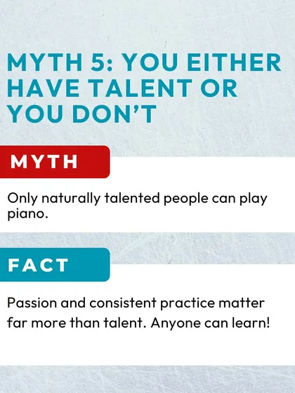 Myth: You either have talent or you don't. Fact: Passion and consistent practice are far more important than so-called natural talent. If you have the desire to learn, you have what it takes.