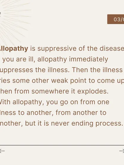Allopathy is suppressive. When an illness is suppressed, it may find another weak point in the body to emerge. This can lead to a never-ending cycle of moving from one ailment to another.