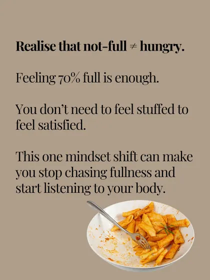 Realize that not-full does not equal hungry. You don't need to feel stuffed to be satisfied. This one mindset shift can help you stop chasing fullness and start listening to your body.