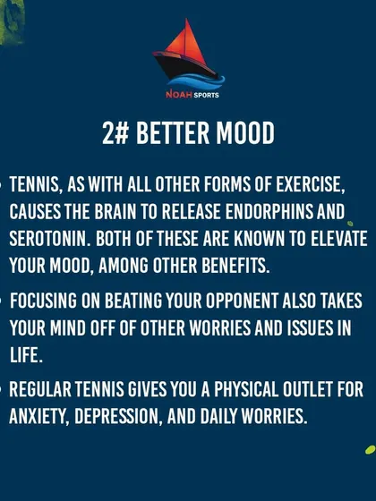 Playing tennis is a natural mood booster. The exercise releases endorphins and serotonin, while the focus required to play takes your mind off of daily worries and provides an outlet for anxiety.
