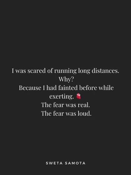 I was scared of running long distances because I had fainted before while exerting myself. The fear was real and loud.