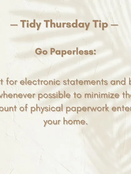 Tidy Thursday Tip: Go paperless. Opt for electronic statements and bills whenever possible to minimize the amount of physical paperwork entering your home.