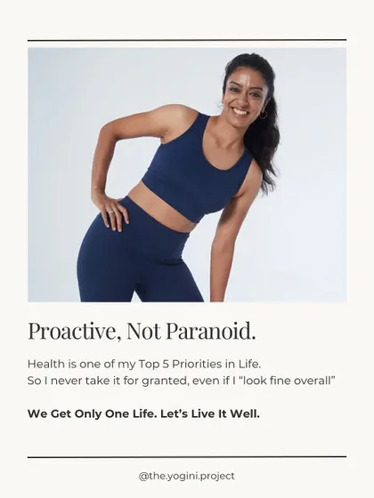 Proactive, not paranoid. Health is one of my top priorities, so I never take it for granted. I get annual blood tests done, and I urge everyone in their 30s to do the same. We get only one life, let's live it well.